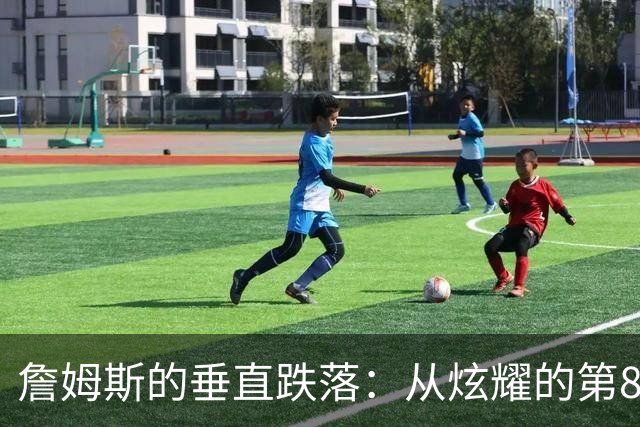 詹姆斯的垂直跌落：从炫耀的第8到酸溜溜的第18！